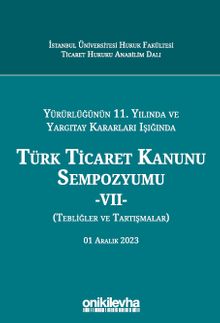 Yürürlüğünün 11. Yılında ve Yargıtay Kararları Işığında Türk Ticaret Kanunu Sempozyumu - VII - (Tebliğler-Tartışmalar) 1 Aralık 2023