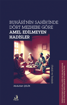 Buharî'nin Sahîh'inde Dört Mezhebe Göre Amel Edilmeyen Hadisler (Tahlil ve Tenkid)