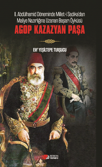 Agop Kazazyan Paşa / II. Abdülhamit Döneminde Millet-I Sadıka'dan  Maliye Nazırlığına Uzanan Başarı Öyküsü: