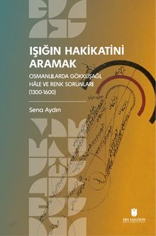 Işığın Hakikatini Aramak: Osmanlılarda Gökkuşağı, Hale ve Renk Sorunları (1300-1600)