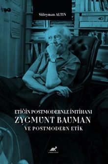 Etiğin Postmodernle İmtihanı Zygmunt Bauman ve Postmodern Etik