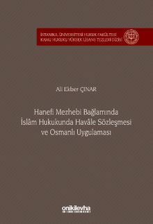 Hanefi Mezhebi Bağlamında İslam Hukukunda Havale Sözleşmesi ve Osmanlı Uygulaması İstanbul Üniversitesi Hukuk Fakültesi Kamu Hukuku Yüksek Lisans Tezleri Dizisi No: 24