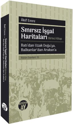 Sınırsız İşgal Haritaları (Birinci Kitap) & Batı'dan Uzak Doğu'ya, Balkanlar'dan Arakan'a 