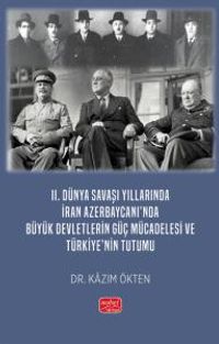 II. Dünya Savaşı Yıllarında İran Azerbaycanı'nda Büyük Devletlerin Güç Mücadelesi ve Türkiye'nin Tutumu