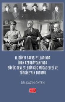 II. Dünya Savaşı Yıllarında İran Azerbaycanı'nda Büyük Devletlerin Güç Mücadelesi ve Türkiye'nin Tutumu