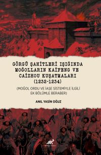 Görgü Şahitleri Işığında Moğolların Kaifeng ve Caizhou Kuşatmalari (1232-1234)  (Moğol Ordu Ve İaşe Sistemiyle İlgili Ek Bölümle Beraber)  
