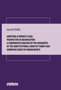 Adopting A Feminist Legal Perspective In Adjudication: A Comparative Analysis Of The Judgments Of The Constitutional Court Of Turkey And European Court Of Human Rights