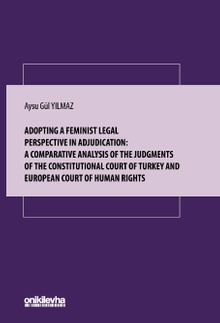 Adopting A Feminist Legal Perspective In Adjudication: A Comparative Analysis Of The Judgments Of The Constitutional Court Of Turkey And European Court Of Human Rights