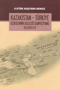 Kazakistan - Türkiye İlişkilerinin Geleceği Sempozyumu Bildiriler