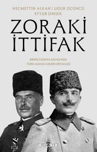 Zoraki İttifak & Birinci Dünya Savaşı'nda Türk-Alman Askerî Ortaklığı