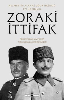 Zoraki İttifak & Birinci Dünya Savaşı'nda Türk-Alman Askerî Ortaklığı
