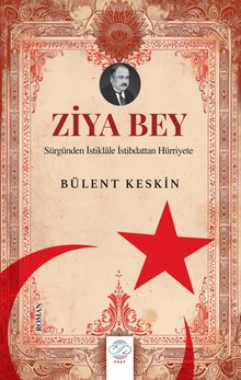 Ziya Bey & Sürgünden İstiklale İstibdattan Hürriyete