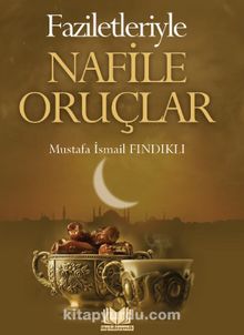 Faziletleriyle Nafile Oruçlar - M.İsmail Fındıklı