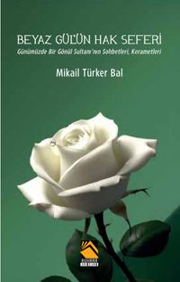 Beyaz Gül'ün Hak Seferi & Günümüzde Bir Gönül Sultanı'nın Sohbetleri, Kerametleri