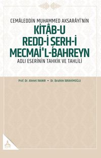Cemaleddin Muhammed Aksarayî'nin “Kitab-U Redd-İ Şerh-İ Mecmai'l-Bahreyn” Adlı Eserinin Tahkik Ve Tahlili