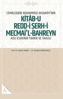 Cemaleddin Muhammed Aksarayî'nin “Kitab-U Redd-İ Şerh-İ Mecmai'l-Bahreyn” Adlı Eserinin Tahkik Ve Tahlili