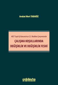 4857 Sayılı İş Kanunu'nun 22. Maddesi Çerçevesinde Çalışma Koşullarında Değişiklik ve Değişiklik Feshi