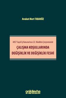 4857 Sayılı İş Kanunu'nun 22. Maddesi Çerçevesinde Çalışma Koşullarında Değişiklik ve Değişiklik Feshi
