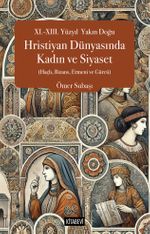 XI.-XIII. Yüzyıl Yakın Doğu Hristiyan Dünyasında Kadın ve Siyaset (Haçlı, Bizans, Ermeni ve Gürcü)