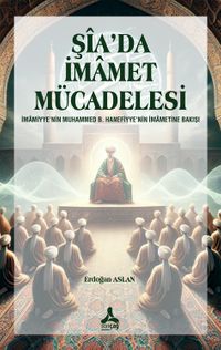 Şîa'da İmamet Mücadelesi İmamiyye'nin Muhammed B. Hanefiyye'nin İmametine Bakışı  