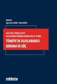 6458 Sayılı Yabancılar ve Uluslararası Koruma Kanunu'nun 10. Yılında Türkiye'de Uluslararası Koruma ve Göç