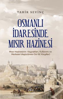 Osmanlı İdaresinde  Mısır Hazinesi & Mısır Hazinesinin Kaynakları, Kullanımı ve Merkeze Ulaştırılması (16-18.Yüzyıllar)