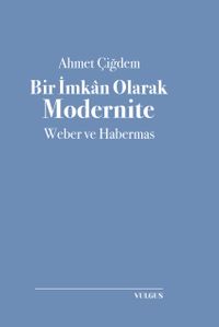 Bir İmkan Olarak Modernite: Weber ve Habermas
