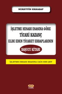 İşletme Hesabı Esasına Göre Ticari Kazanç Elde Eden Ticaret Erbaplarının Başucu Kitabı