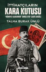 İttihatçıların Kara Kutusu & "Hürriyet Kahramanı" Ohrili Eyüp Sabri Akgöl