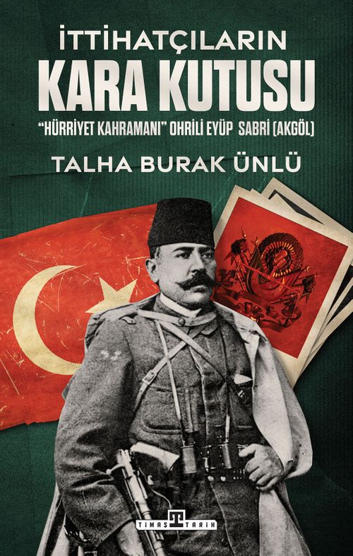 İttihatçıların Kara Kutusu & "Hürriyet Kahramanı" Ohrili Eyüp Sabri Akgöl