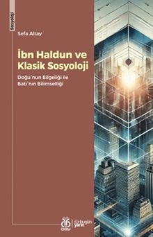 İbn Haldun ve Klasik Sosyoloji & Doğu'nun Bilgeliği ile Batı'nın Bilimselliği