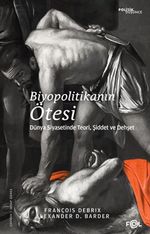 Biyopolitikanın Ötesi & Dünya Siyasetinde Teori, Şiddet ve Dehşet