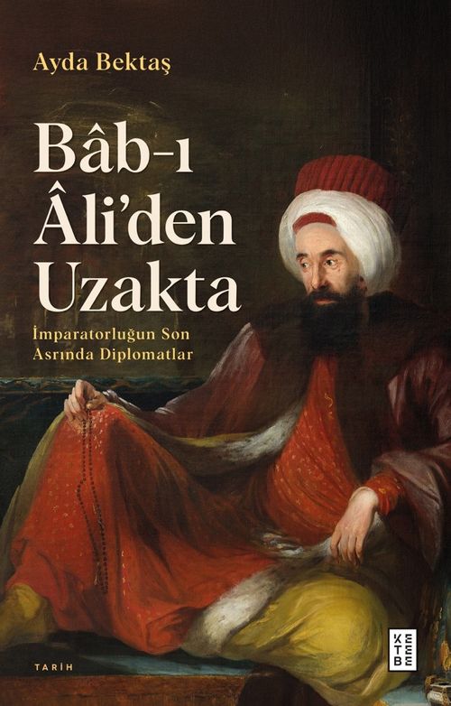 Bab-ı Âli'den Uzakta & İmparatorluğun Son Asrında Diplomatlar