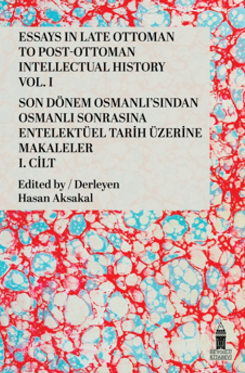 Essays in Late Ottoman to Post-Ottoman Intellectual History, Vol. I / Son Dönem Osmanlı'sından Osmanlı Sonrasına Entelektüel Tarih Üzerine Makaleler, I. Cilt