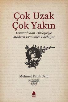 Çok Uzak Çok Yakın & Osmanlı'dan Türkiye'ye Modern Ermenice Edebiyat