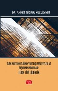 Türk Müteahhitliğinin Yurt Dışı Faaliyetleri ve Başarının Mimarları - Türk Tipi Liderlik