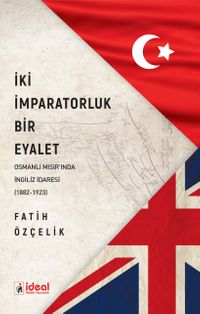 İki İmparatorluk Bir Eyalet & Osmanlı Mısır'ında İngiliz İdaresi (1882-1923) 