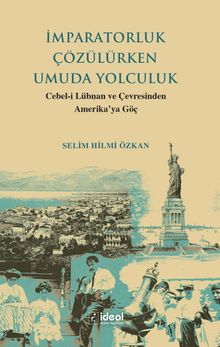 İmparatorluk Çözülürken Umuda Yolculuk & Cebel-i Lübnan ve Çevresinden Amerika'ya Göç