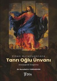 Erken Hıristiyanlıkta ‘Tanrı Oğlu' Ünvanı: Kristolojik Bir Araştırma