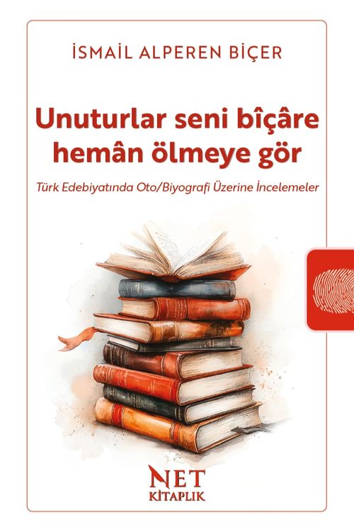 Unuturlar Seni Bîçare Heman Ölmeyegör & Türk Edebiyatında Oto/Biyografi Üzerine İncelemeler