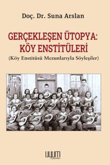 Gerçekleşen Ütopya: Köy Enstitüleri (Köy Enstitüsü Mezunlarıyla Söyleşiler) 