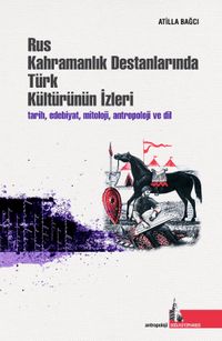 Rus Kahramanlık Destanlarında Türk Kültürünün İzleri & Tarih, Edebiyat, Mitoloji, Antropoloji ve Dil
