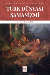 Türk Dünyası Şamanizmi & Ruhlar ve Tanrılar Arasında