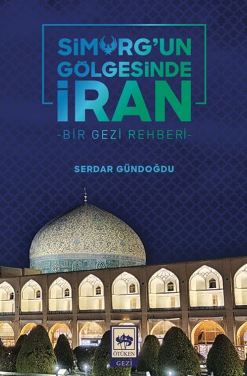 Simurg'un Gölgesinde İran & Bir Gezi Rehberi
