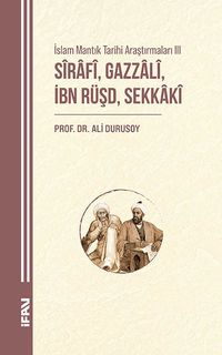 İslam Mantık Tarihi Araştırmaları III & Sîrafî, Gazzalî, İbn Rüşd, Sekkakî