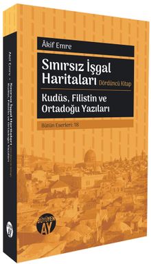 Sınırsız İşgal Haritaları & Dördüncü Kitap Kudüs, Filistin ve Ortadoğu Yazıları