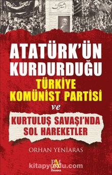 Atatürk’ün Kurdurduğu  Türkiye Komünist Partisi ve Kurtuluş Savaşı’nda Sol Hareketler