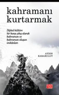 Kahramanı Kurtarmak & Dijital Kültüre Bir Karşı Çıkış Olarak Kahraman ve Kahraman Oluşun İmkanları