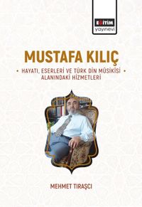 Mustafa Kılıç -Hayatı, Eserleri ve Türk Din Mûsikîsi Alanındaki Hizmetleri