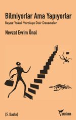 Bilmiyorlar, Ama Yapıyorlar & Beyaz Yakalı Varoluşa Dair Denemeler